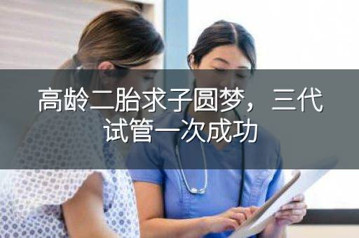 高龄二胎求子圆梦,三代试管一次成功