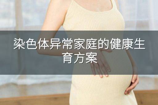 染色体异常家庭的健康生育方案